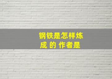 钢铁是怎样炼成 的 作者是